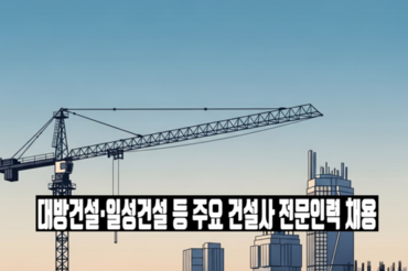 대방건설·일성건설 등 주요 건설사 전문인력 채용 활발